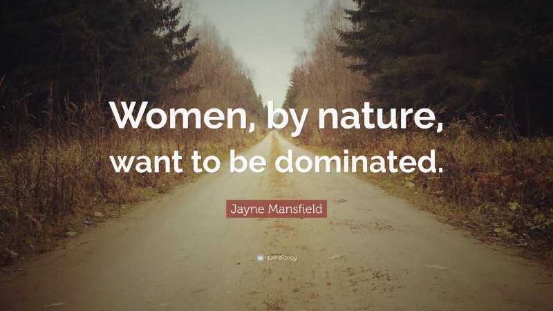 Jayne Mansfield Quote: “Women, by nature, want to be dominated.”