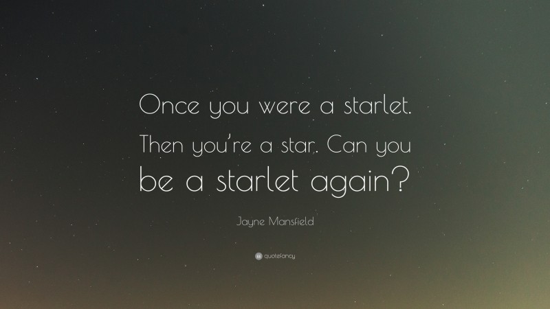 Jayne Mansfield Quote: “Once you were a starlet. Then you’re a star. Can you be a starlet again?”