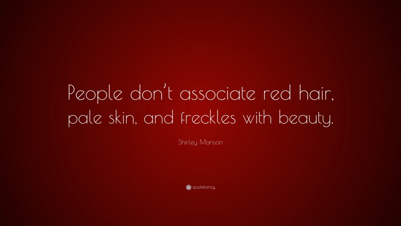 Shirley Manson Quote: “People don’t associate red hair, pale skin, and freckles with beauty.”