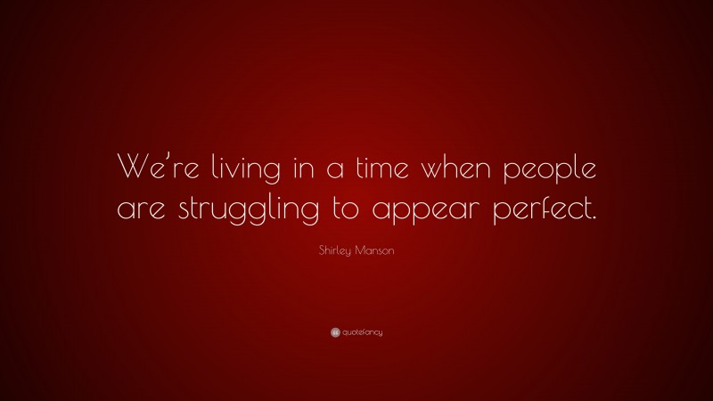 Shirley Manson Quote: “We’re living in a time when people are struggling to appear perfect.”