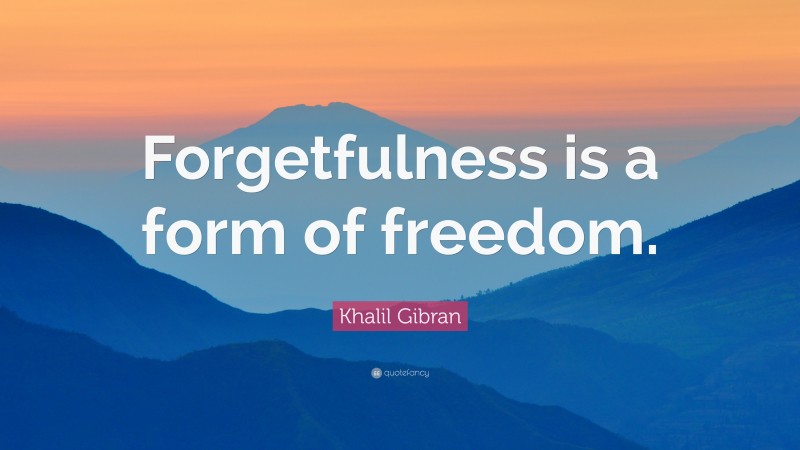Khalil Gibran Quote: “Forgetfulness is a form of freedom.”