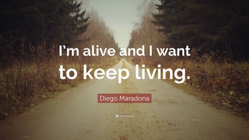 Diego Maradona Quote: “I’m alive and I want to keep living.”