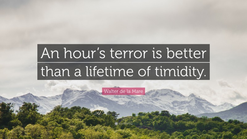 Walter de la Mare Quote: “An hour’s terror is better than a lifetime of timidity.”