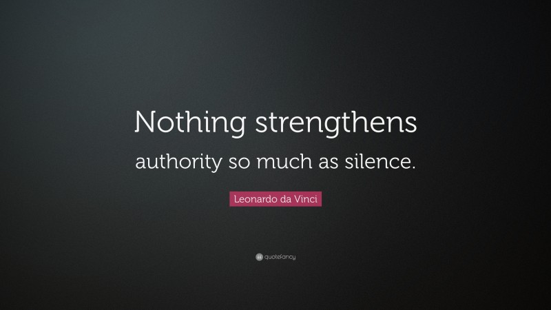 Leonardo da Vinci Quote: “Nothing strengthens authority so much as silence.”