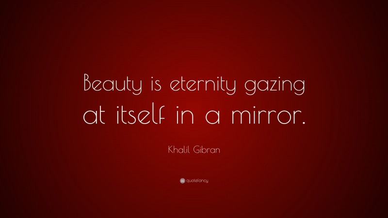 Khalil Gibran Quote: “Beauty is eternity gazing at itself in a mirror.”