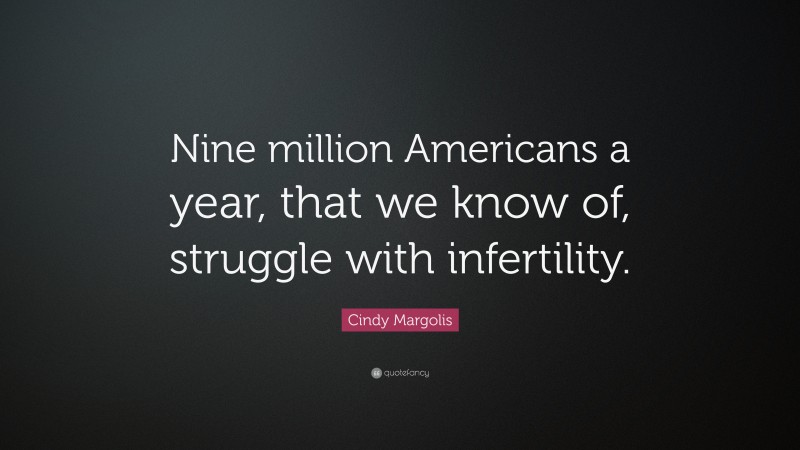 Cindy Margolis Quote: “Nine million Americans a year, that we know of, struggle with infertility.”