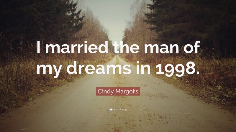 Cindy Margolis Quote: “I married the man of my dreams in 1998.”