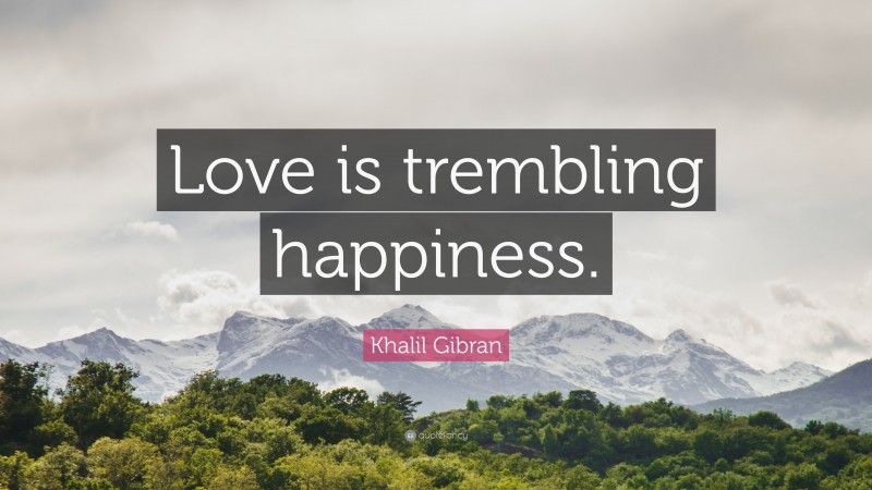 Khalil Gibran Quote: “Love is trembling happiness.”