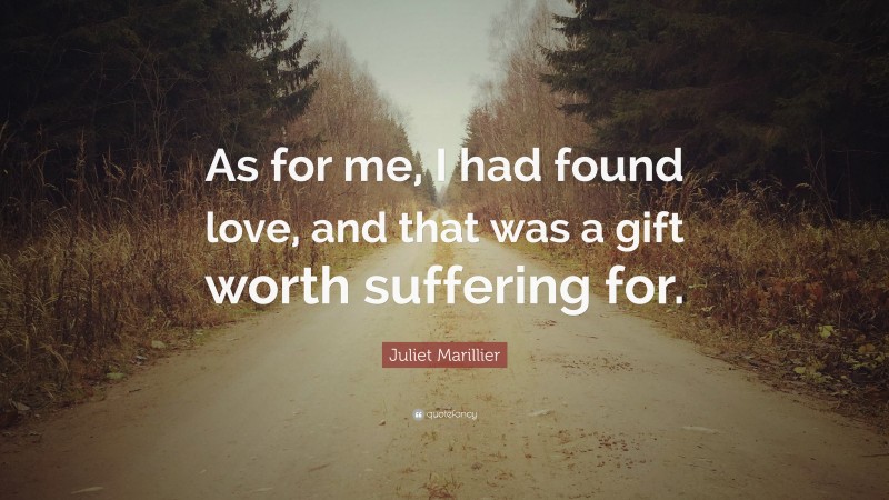 Juliet Marillier Quote: “As for me, I had found love, and that was a gift worth suffering for.”