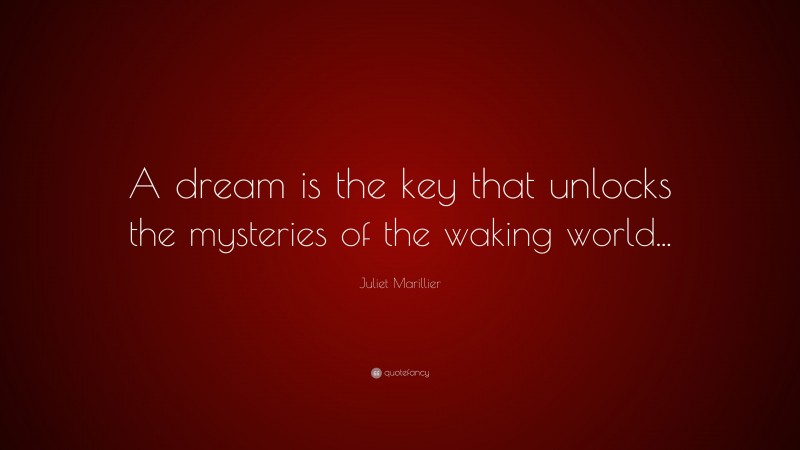 Juliet Marillier Quote: “A dream is the key that unlocks the mysteries of the waking world...”