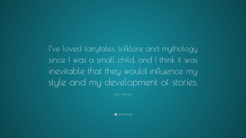 Juliet Marillier Quote: “I’ve loved fairytales, folklore and mythology since I was a small child, and I think it was inevitable that they would influence my style and my development of stories.”