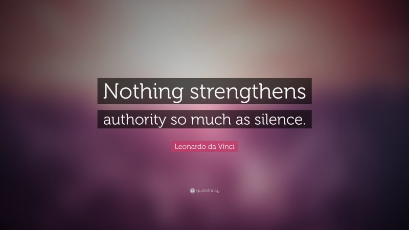 Leonardo da Vinci Quote: “Nothing strengthens authority so much as silence.”
