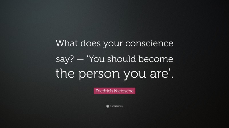 Friedrich Nietzsche Quote: “What does your conscience say? — 'You should become the person you are'.”