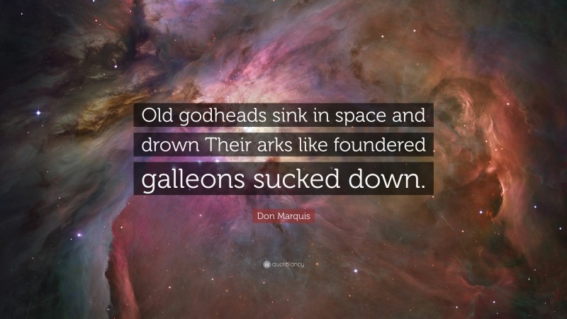 Don Marquis Quote: “Old godheads sink in space and drown Their arks like foundered galleons sucked down.”