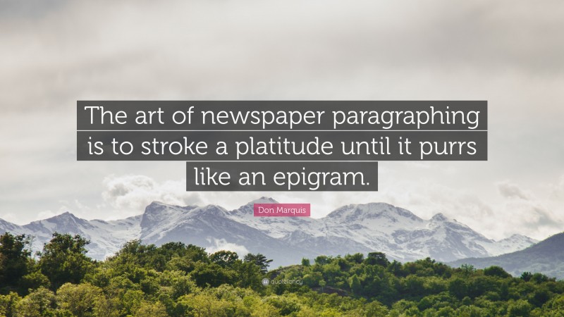 Don Marquis Quote: “The art of newspaper paragraphing is to stroke a platitude until it purrs like an epigram.”