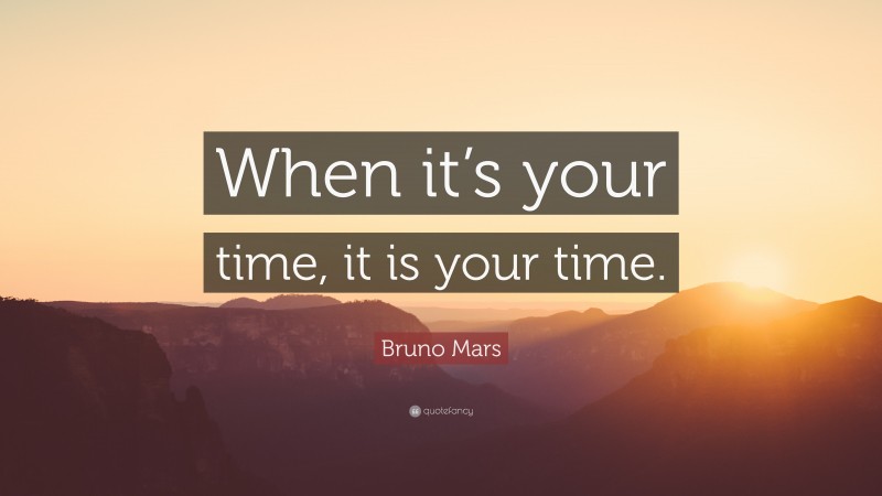 Bruno Mars Quote: “When it’s your time, it is your time.”