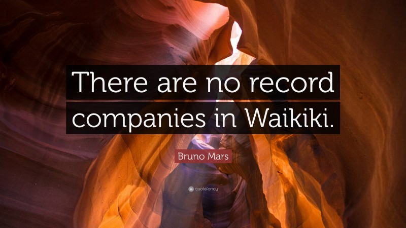 Bruno Mars Quote: “There are no record companies in Waikiki.”