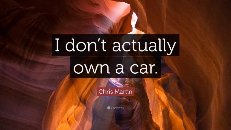 Chris Martin Quote: “I don’t actually own a car.”