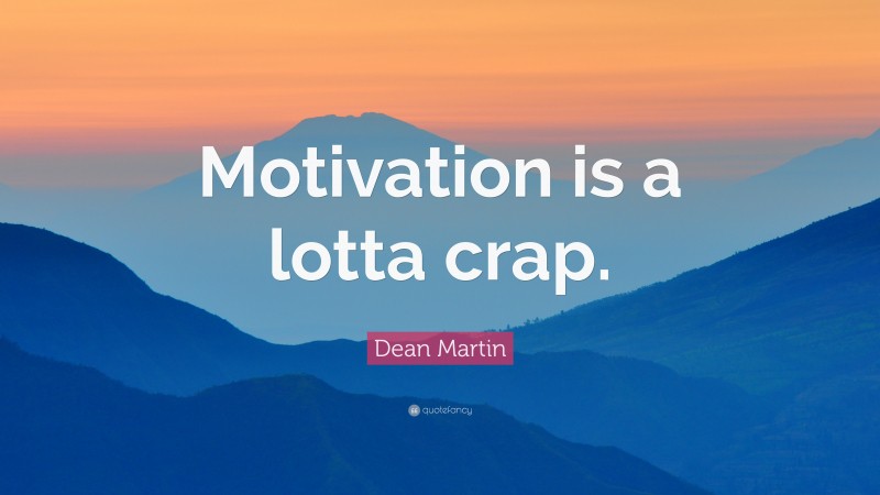 Dean Martin Quote: “Motivation is a lotta crap.”