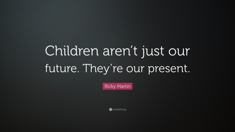 Ricky Martin Quote: “Children aren’t just our future. They’re our present.”