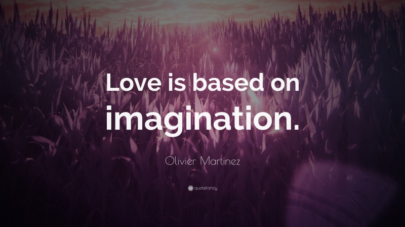 Olivier Martinez Quote: “Love is based on imagination.”