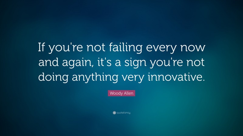 Woody Allen Quote: “If you're not failing every now and again, it's a sign you're not doing anything very innovative.”