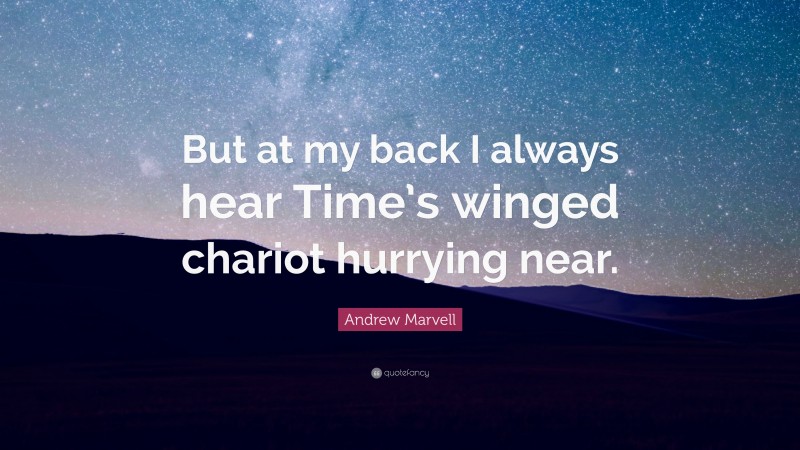 Andrew Marvell Quote: “But at my back I always hear Time’s winged chariot hurrying near.”