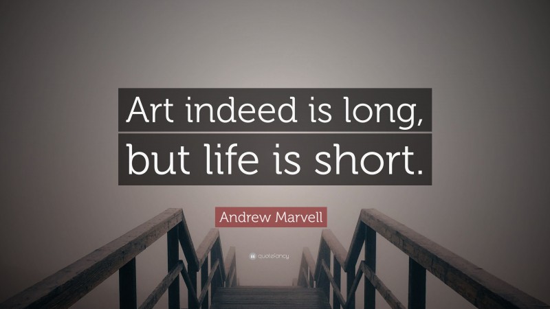Andrew Marvell Quote: “Art indeed is long, but life is short.”