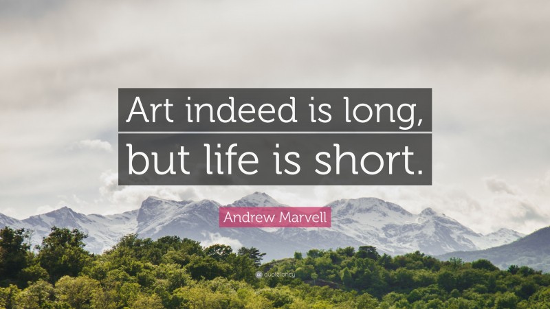 Andrew Marvell Quote: “Art indeed is long, but life is short.”