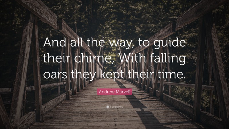 Andrew Marvell Quote: “And all the way, to guide their chime, With falling oars they kept their time.”