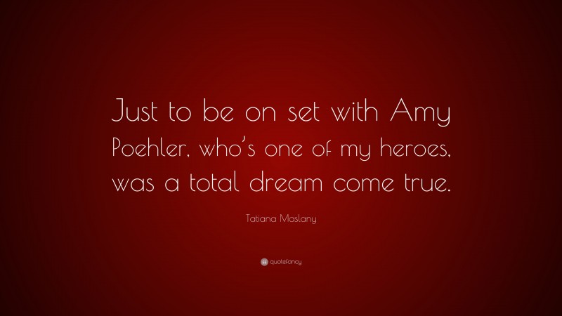 Tatiana Maslany Quote: “Just to be on set with Amy Poehler, who’s one of my heroes, was a total dream come true.”