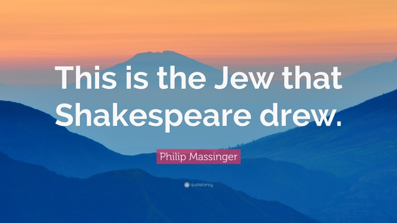 Philip Massinger Quote: “This is the Jew that Shakespeare drew.”