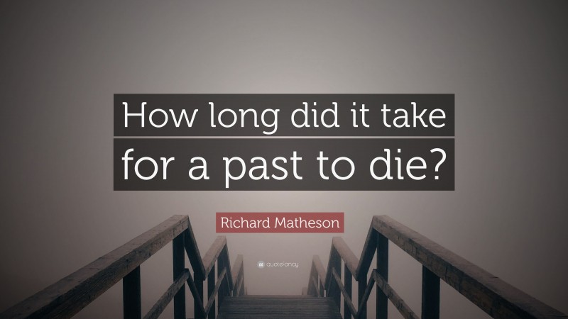 Richard Matheson Quote: “How long did it take for a past to die?”
