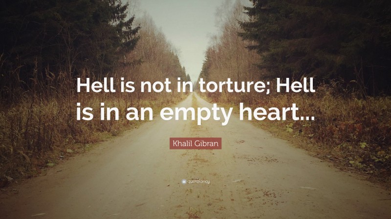 Khalil Gibran Quote: “Hell is not in torture; Hell is in an empty heart...”