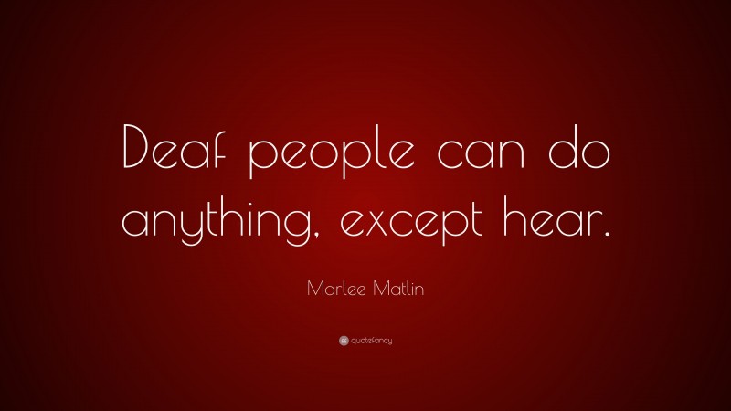 Marlee Matlin Quote: “Deaf people can do anything, except hear.”