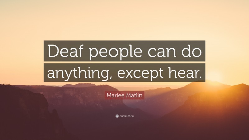 Marlee Matlin Quote: “Deaf people can do anything, except hear.”