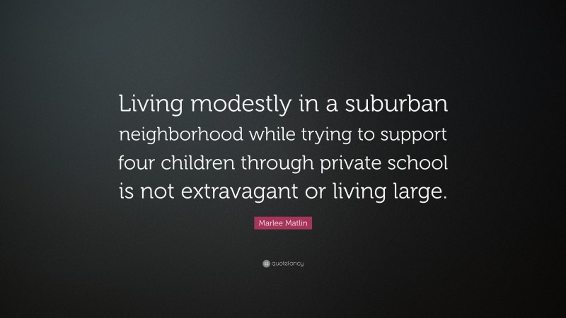 Marlee Matlin Quote: “Living modestly in a suburban neighborhood while trying to support four children through private school is not extravagant or living large.”
