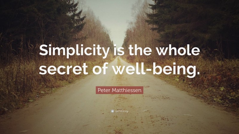 Peter Matthiessen Quote: “Simplicity is the whole secret of well-being.”
