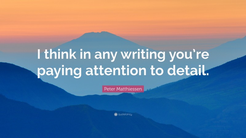 Peter Matthiessen Quote: “I think in any writing you’re paying attention to detail.”