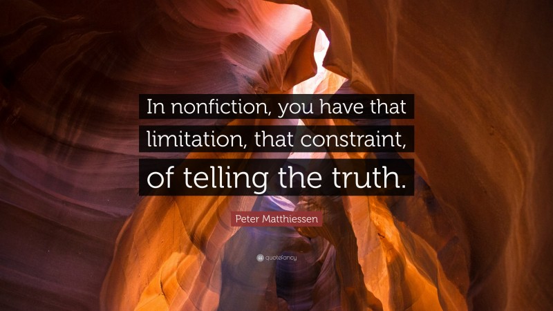 Peter Matthiessen Quote: “In nonfiction, you have that limitation, that constraint, of telling the truth.”