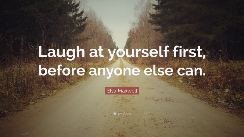 Elsa Maxwell Quote: “Laugh at yourself first, before anyone else can.”