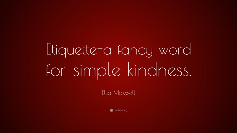 Elsa Maxwell Quote: “Etiquette-a fancy word for simple kindness.”