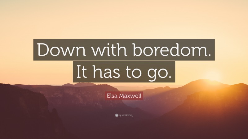 Elsa Maxwell Quote: “Down with boredom. It has to go.”