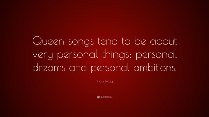 Brian May Quote: “Queen songs tend to be about very personal things: personal dreams and personal ambitions.”