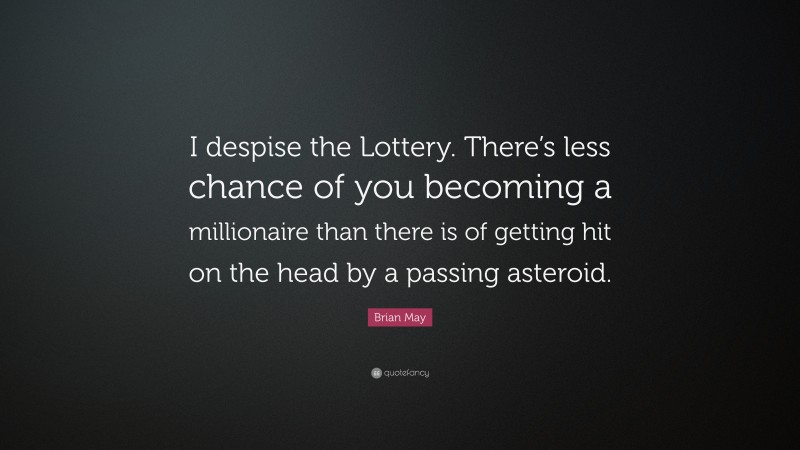 Brian May Quote: “I despise the Lottery. There’s less chance of you becoming a millionaire than there is of getting hit on the head by a passing asteroid.”