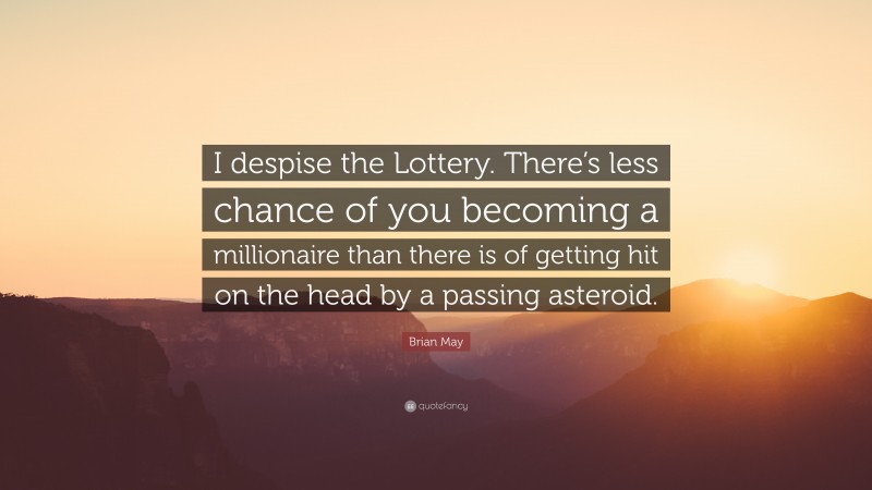 Brian May Quote: “I despise the Lottery. There’s less chance of you becoming a millionaire than there is of getting hit on the head by a passing asteroid.”