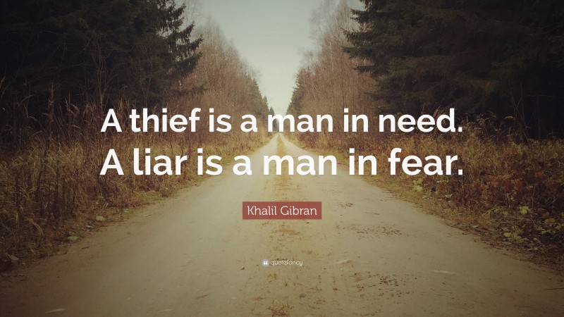 Khalil Gibran Quote: “A thief is a man in need. A liar is a man in fear.”