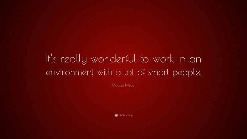 Marissa Meyer Quote: “It’s really wonderful to work in an environment with a lot of smart people.”