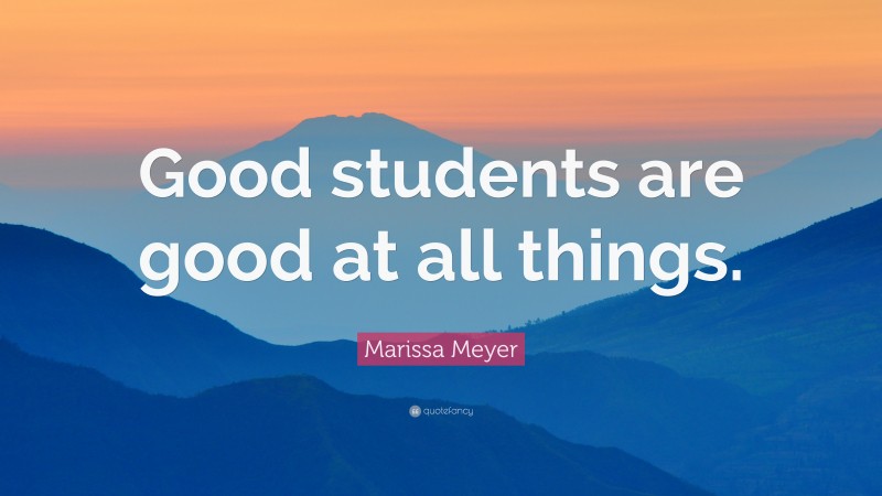 Marissa Meyer Quote: “Good students are good at all things.”