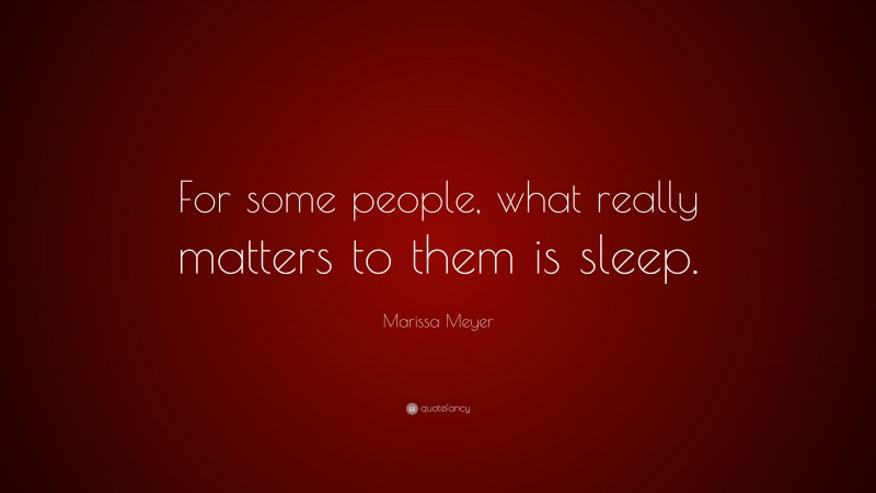 Marissa Meyer Quote: “For some people, what really matters to them is sleep.”